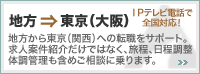 地方から東京（関西）への転職をサポート。求人案件紹介だけではなく、旅程、日程調整、体調管理も含めご相談に乗ります。